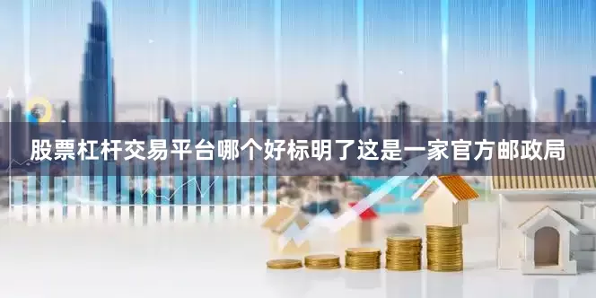 股票杠杆交易平台哪个好标明了这是一家官方邮政局