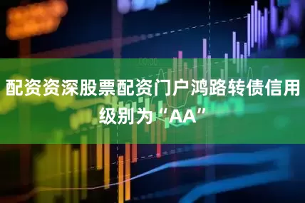 配资资深股票配资门户鸿路转债信用级别为“AA”