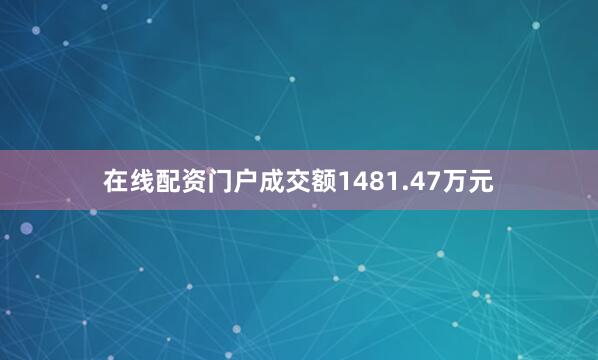 在线配资门户成交额1481.47万元