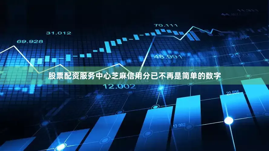 股票配资服务中心芝麻信用分已不再是简单的数字