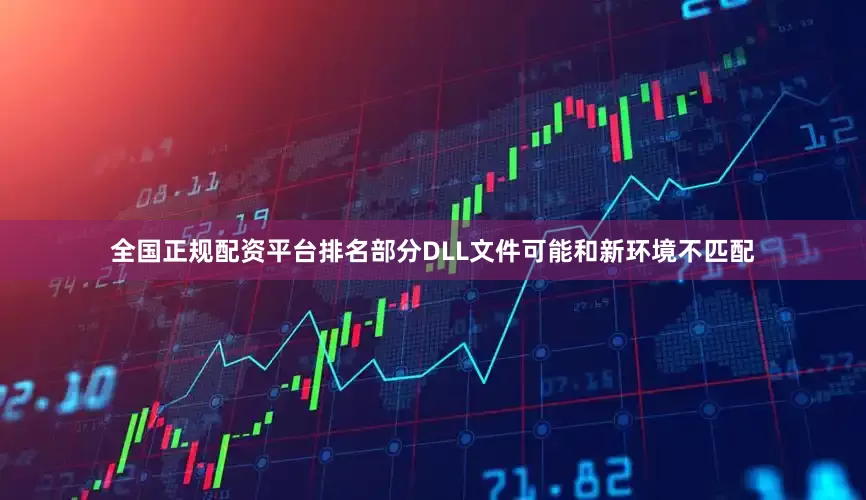 全国正规配资平台排名部分DLL文件可能和新环境不匹配