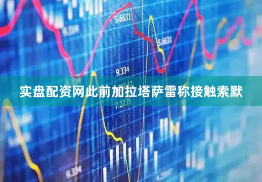 实盘配资网此前加拉塔萨雷称接触索默