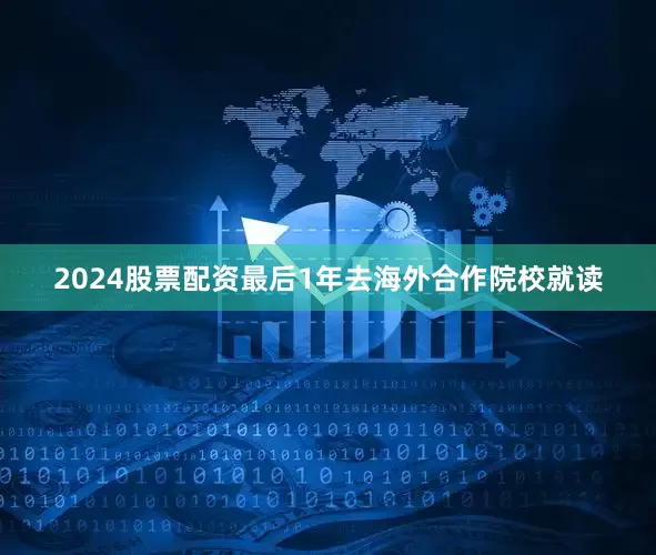 2024股票配资最后1年去海外合作院校就读