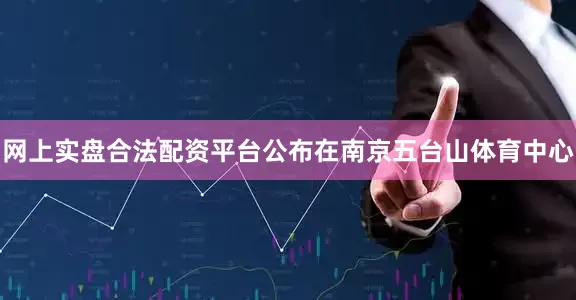 网上实盘合法配资平台公布在南京五台山体育中心