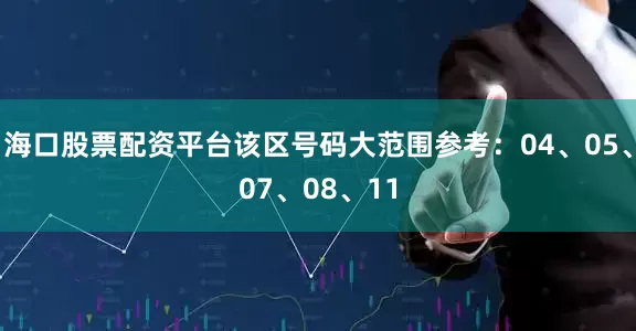 海口股票配资平台该区号码大范围参考：04、05、07、08、11