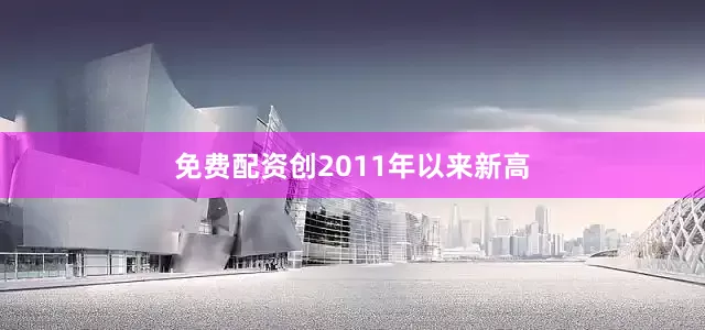 免费配资创2011年以来新高