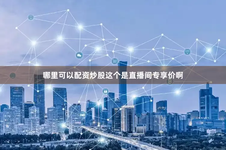 哪里可以配资炒股这个是直播间专享价啊