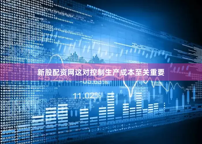 新股配资网这对控制生产成本至关重要