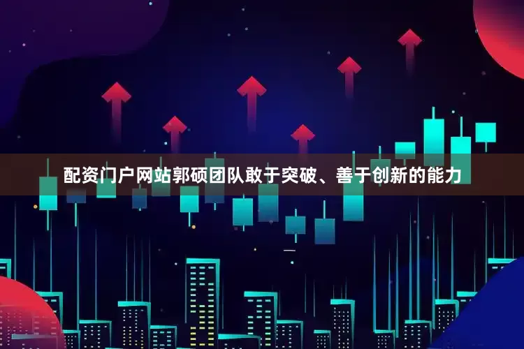 配资门户网站郭硕团队敢于突破、善于创新的能力