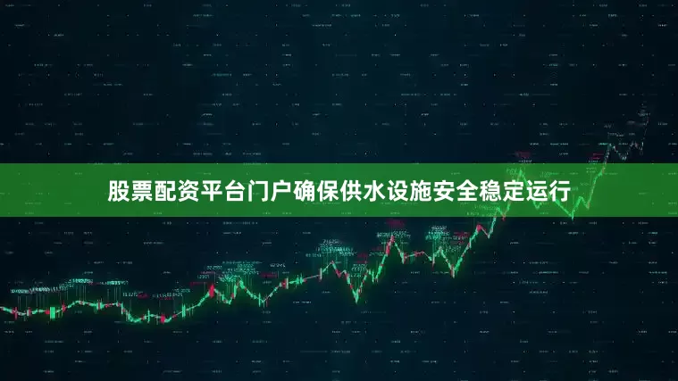 股票配资平台门户确保供水设施安全稳定运行