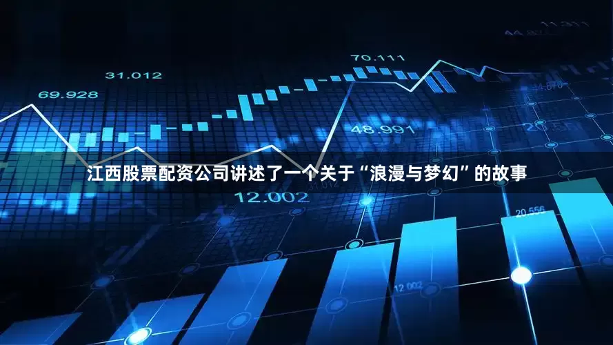 江西股票配资公司讲述了一个关于“浪漫与梦幻”的故事