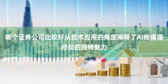 哪个证券公司比较好从技术应用的角度阐释了AI疼痛理疗仪的独特魅力