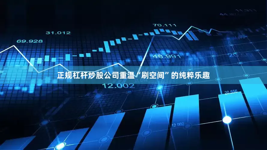 正规杠杆炒股公司重温“刷空间”的纯粹乐趣