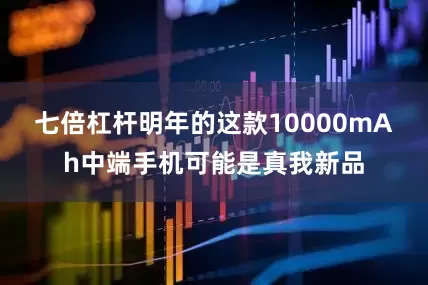 七倍杠杆明年的这款10000mAh中端手机可能是真我新品