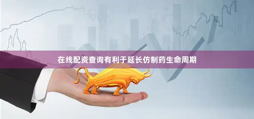 在线配资查询有利于延长仿制药生命周期