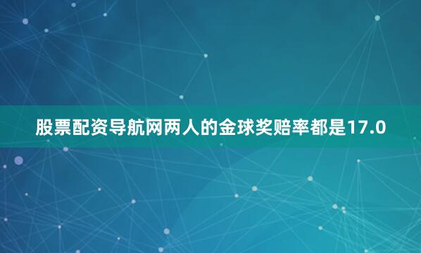 股票配资导航网两人的金球奖赔率都是17.0