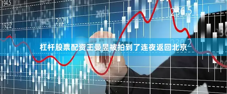 杠杆股票配资王曼昱被拍到了连夜返回北京