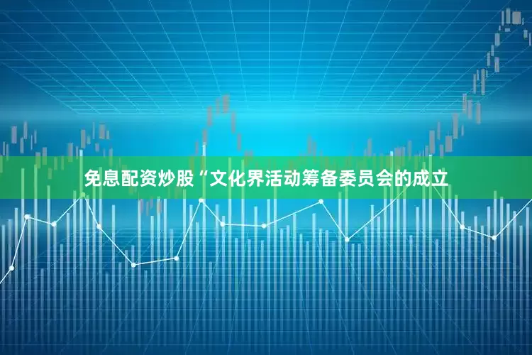 免息配资炒股“文化界活动筹备委员会的成立