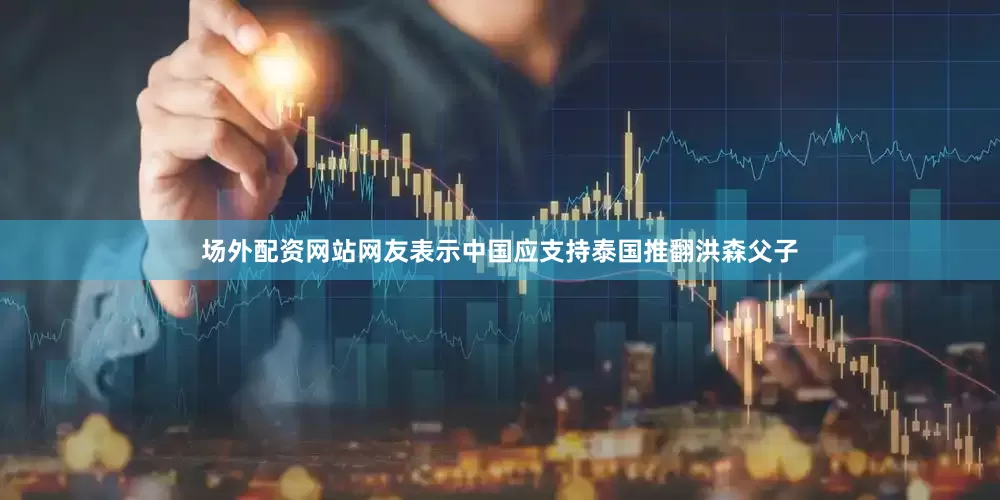 场外配资网站网友表示中国应支持泰国推翻洪森父子