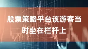 股票策略平台该游客当时坐在栏杆上