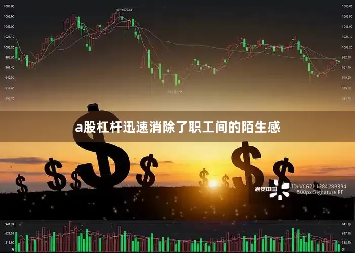a股杠杆迅速消除了职工间的陌生感