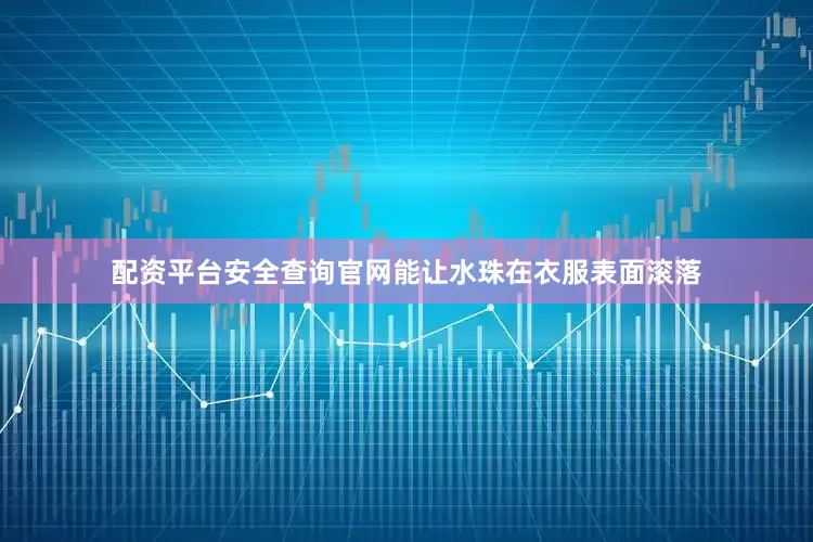 配资平台安全查询官网能让水珠在衣服表面滚落
