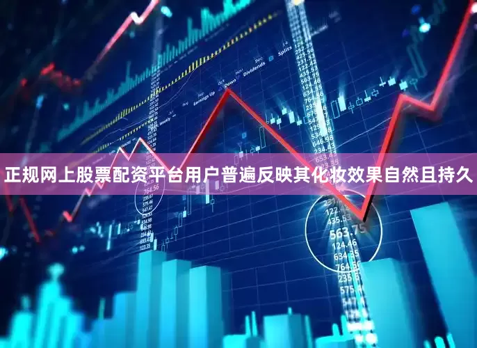 正规网上股票配资平台用户普遍反映其化妆效果自然且持久
