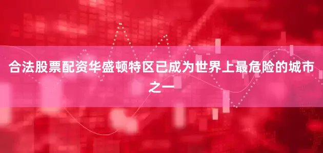 合法股票配资华盛顿特区已成为世界上最危险的城市之一