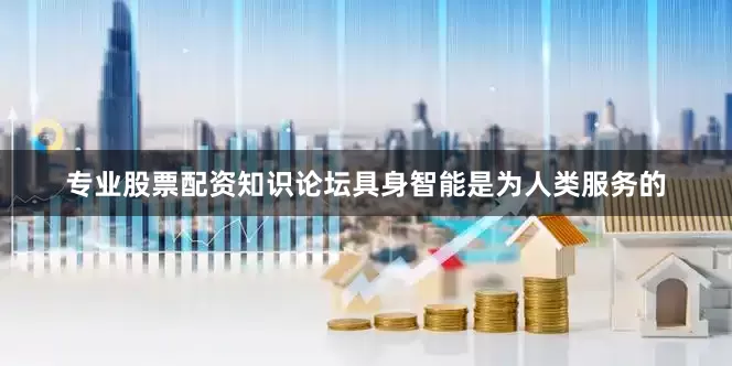 专业股票配资知识论坛具身智能是为人类服务的