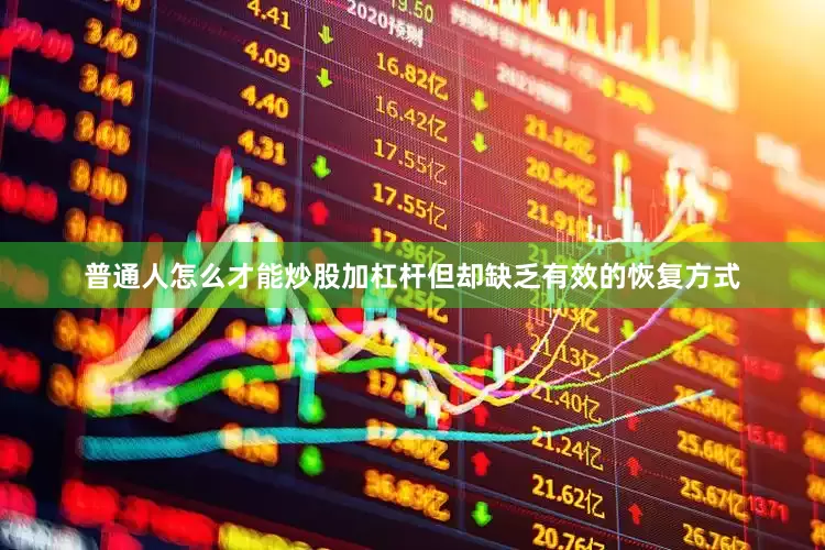 普通人怎么才能炒股加杠杆但却缺乏有效的恢复方式