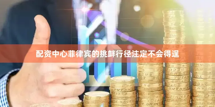 配资中心菲律宾的挑衅行径注定不会得逞