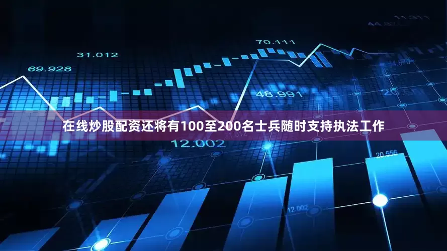 在线炒股配资还将有100至200名士兵随时支持执法工作