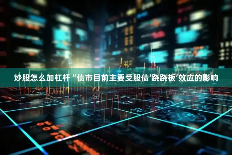 炒股怎么加杠杆　　“债市目前主要受股债‘跷跷板’效应的影响
