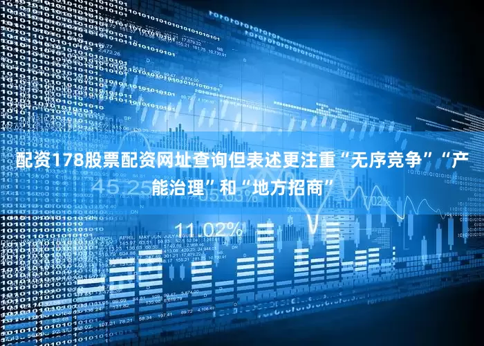 配资178股票配资网址查询但表述更注重“无序竞争”“产能治理”和“地方招商”