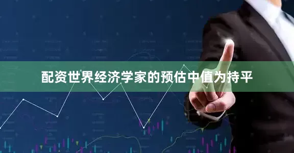 配资世界经济学家的预估中值为持平