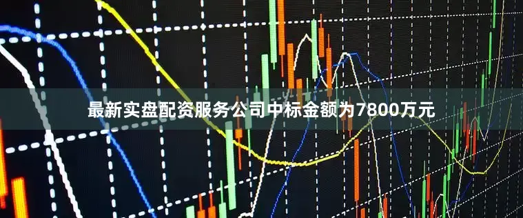 最新实盘配资服务公司中标金额为7800万元