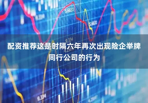 配资推荐这是时隔六年再次出现险企举牌同行公司的行为