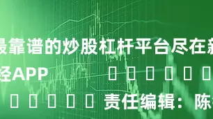 最靠谱的炒股杠杆平台尽在新浪财经APP            						责任编辑：陈钰嘉