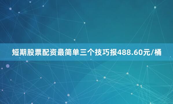 短期股票配资最简单三个技巧报488.60元/桶