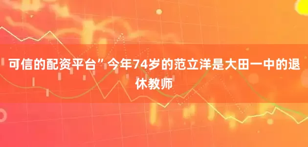 可信的配资平台”今年74岁的范立洋是大田一中的退休教师