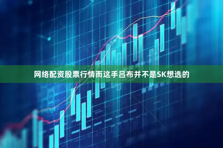 网络配资股票行情而这手吕布并不是SK想选的