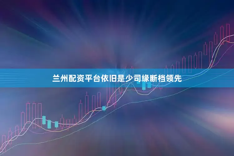 兰州配资平台依旧是少司缘断档领先