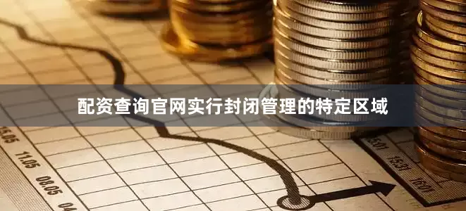 配资查询官网实行封闭管理的特定区域