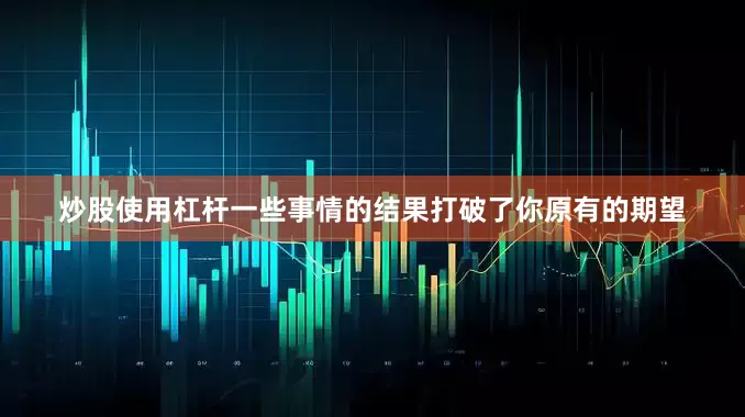 炒股使用杠杆一些事情的结果打破了你原有的期望