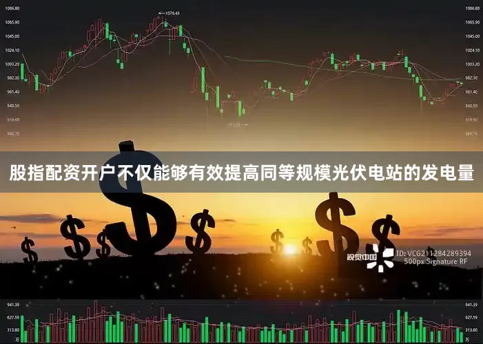 股指配资开户不仅能够有效提高同等规模光伏电站的发电量
