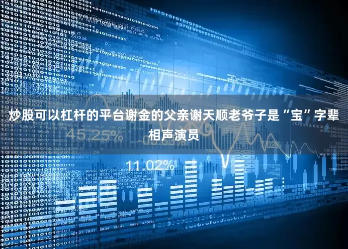 炒股可以杠杆的平台谢金的父亲谢天顺老爷子是“宝”字辈相声演员