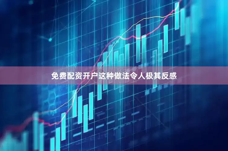 免费配资开户这种做法令人极其反感
