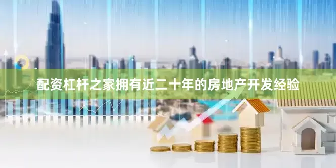 配资杠杆之家拥有近二十年的房地产开发经验