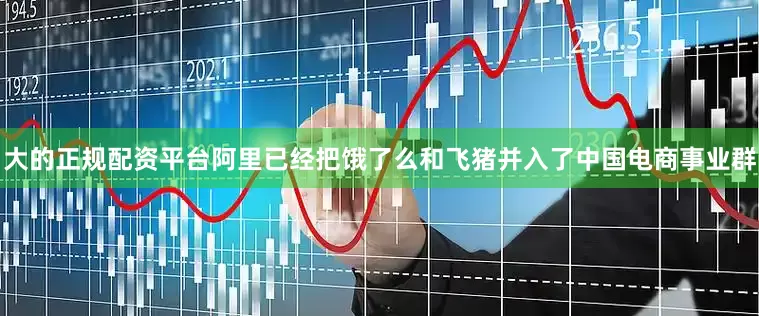 大的正规配资平台阿里已经把饿了么和飞猪并入了中国电商事业群
