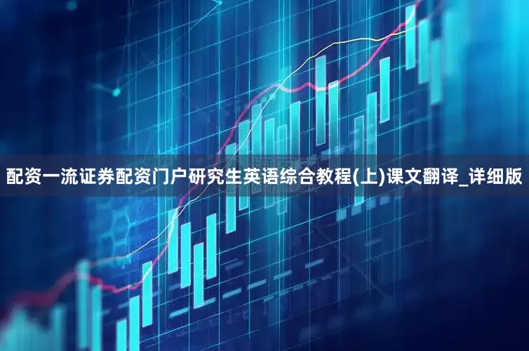 配资一流证券配资门户研究生英语综合教程(上)课文翻译_详细版
